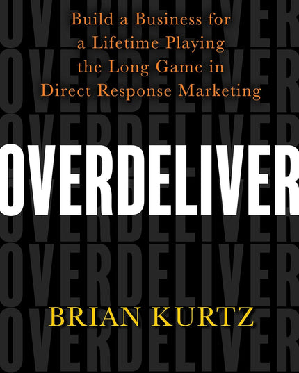 Overdeliver: Build a Business for a Lifetime Playing the Long Game in Direct Re