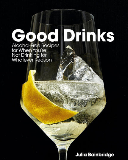 Good Drinks: Alcohol-Free Recipes for When You're Not Drinking for Whatever Rea