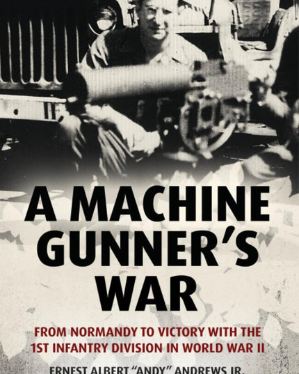 A Machine Gunner's War: From Normandy to Victory with the 1st Infantry Division