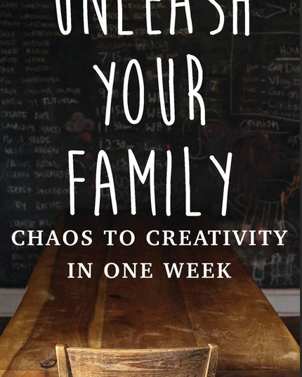 UNLEASH YOUR FAMILY: Chaos to Creativity in One Week