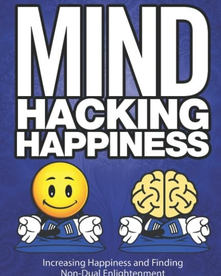 Mind Hacking Happiness Volume II: Increasing Happiness and Finding Non-Dual Enl
