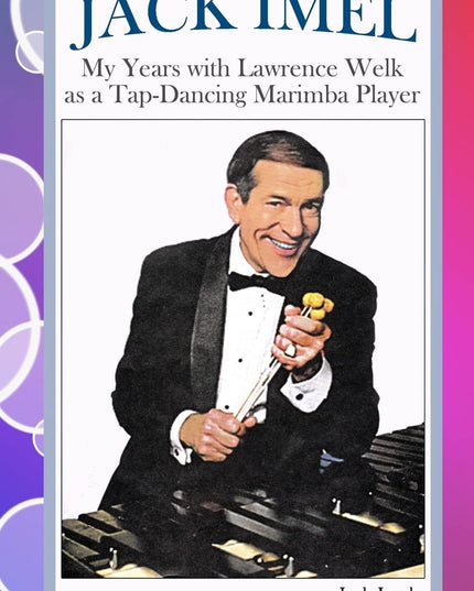 Jack Imel: My Years with Lawrence Welk as a Tap-Dancing Marimba Player
