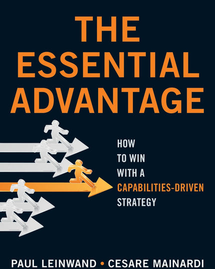The Essential Advantage: How to Win with a Capabilities-Driven Strategy