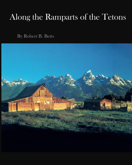 Along the Ramparts of the Tetons: The Saga of Jackson Hole, Wyoming