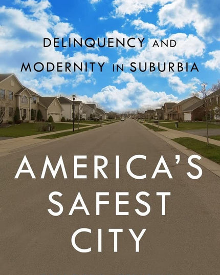 America’s Safest City: Delinquency and Modernity in Suburbia (New Perspectives