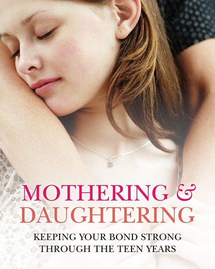 Mothering and Daughtering: Keeping Your Bond Strong Through the Teen Years
