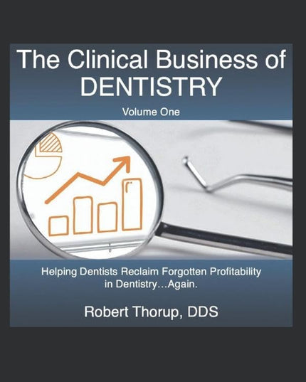 The Clinical Business of Dentistry: Helping Dentists Reclaim Forgotten Profitab