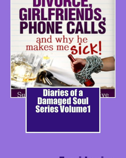 Divorce, Girlfriends, Phone Calls and why he makes me SICK!: Diaries of a Damag