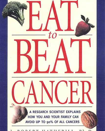 Eat To Beat Cancer: A Research Scientist Explains How You and Your Family Can A