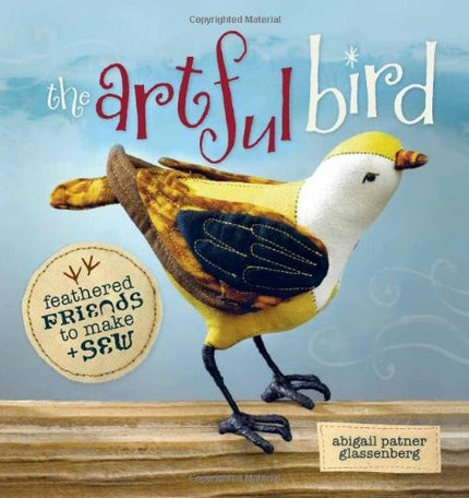 The Artful Bird: Feathered Friends to Make and Sew