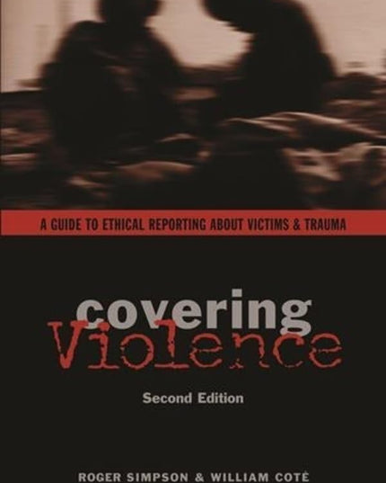 Covering Violence: A Guide to Ethical Reporting About Victims & Trauma