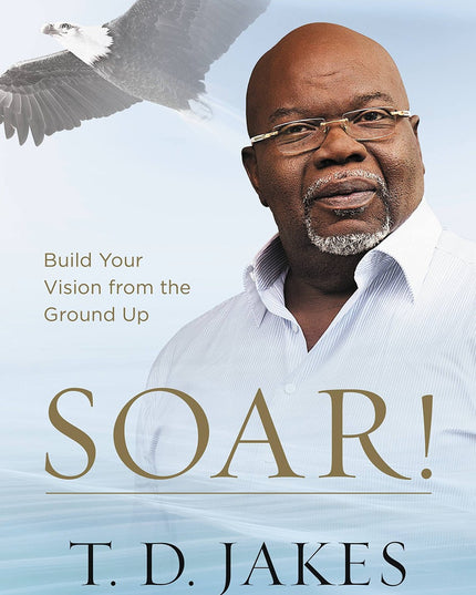 Soar!: Build Your Vision from the Ground Up