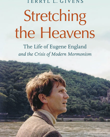 Stretching the Heavens: The Life of Eugene England and the Crisis of Modern Mor