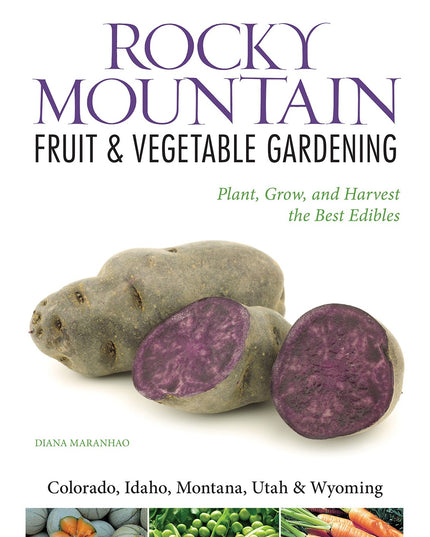 Rocky Mountain Fruit & Vegetable Gardening: Plant, Grow, and Harvest the Best E