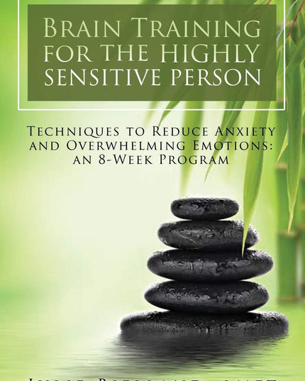 Brain Training For The Highly Sensitive Person: Techniques To Reduce Anxiety an
