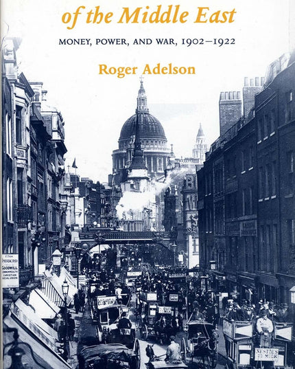 London and the Invention of the Middle East: Money, Power, and War, 1902-1922