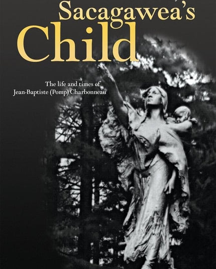 Sacagawea’s Child: The Life and Times of Jean-Baptiste (Pomp) Charbonneau