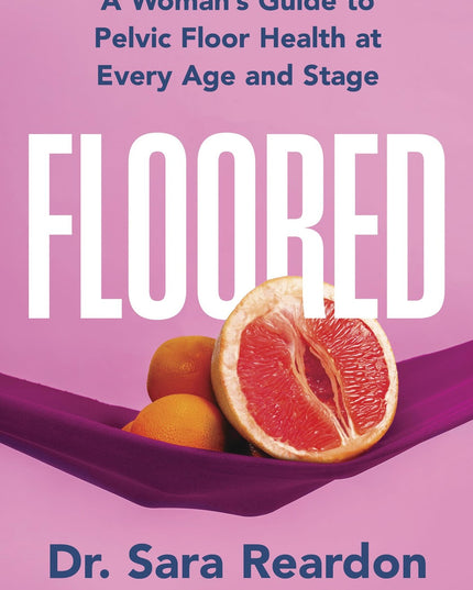 Floored: A Woman's Guide to Pelvic Floor Health at Every Age and Stage―A Compre