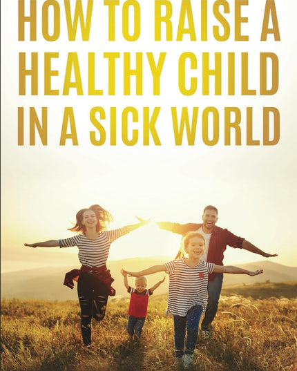 How To Raise A Healthy Child: In A Sick World