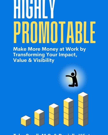 Highly Promotable: Make More Money at Work by Transforming Your Impact, Value &