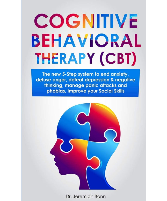 Cognitive Behavioral Therapy (CBT): The new 5-step system to end anxiety, defus