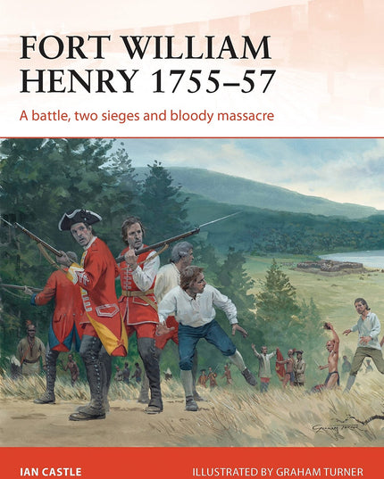 Fort William Henry 1755–57: A battle, two sieges and bloody massacre (Campaign,