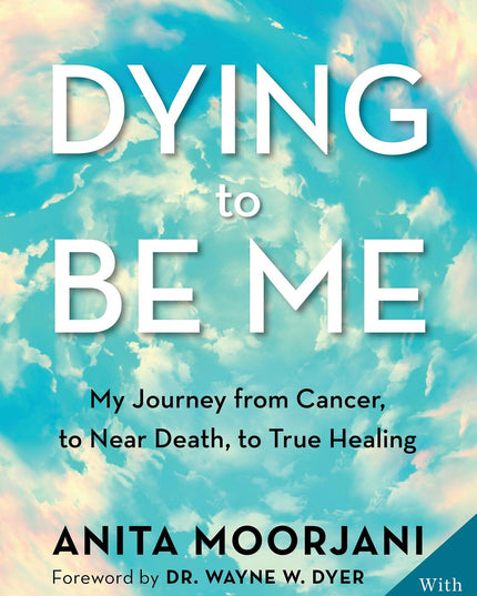 Dying to Be Me: My Journey from Cancer, to Near Death, to True Healing