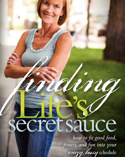 Finding Life's Secret Sauce: How to fit good food, fitness, and fun into your c