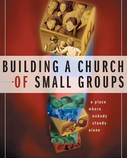 Building a Church of Small Groups: A Place Where Nobody Stands Alone