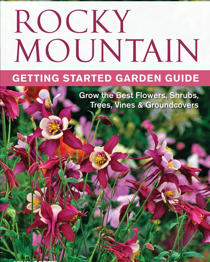 Rocky Mountain Getting Started Garden Guide: Grow the Best Flowers, Shrubs, Tre