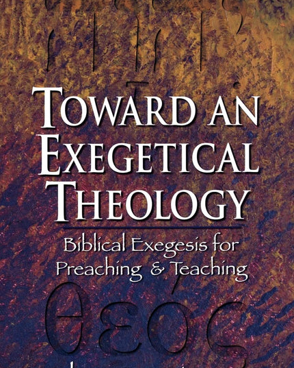 Toward an Exegetical Theology: Biblical Exegesis for Preaching and Teaching