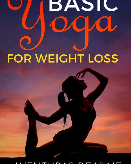 Basic Yoga for Weight Loss: Lose Weight Fast with Basic Yoga Therapy (Health an