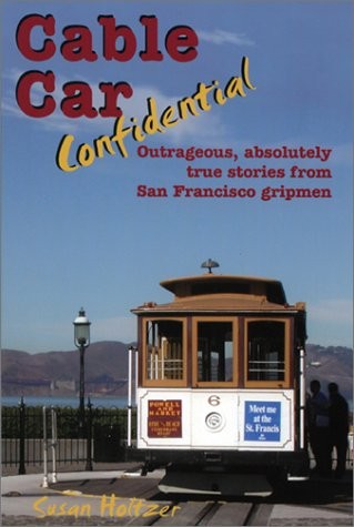 Cable Car Confidential: Outrageous, Absolutely True Stories from San Francisco