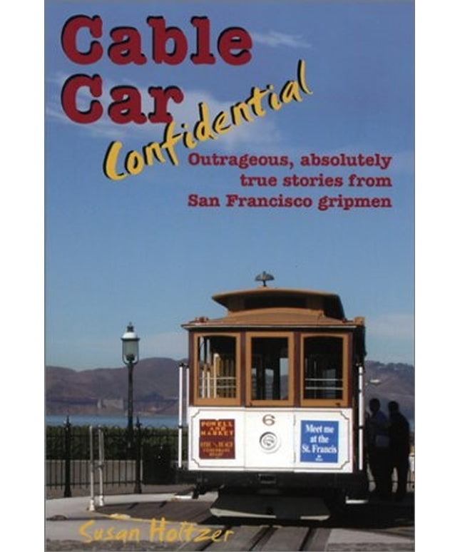 Cable Car Confidential: Outrageous, Absolutely True Stories from San Francisco