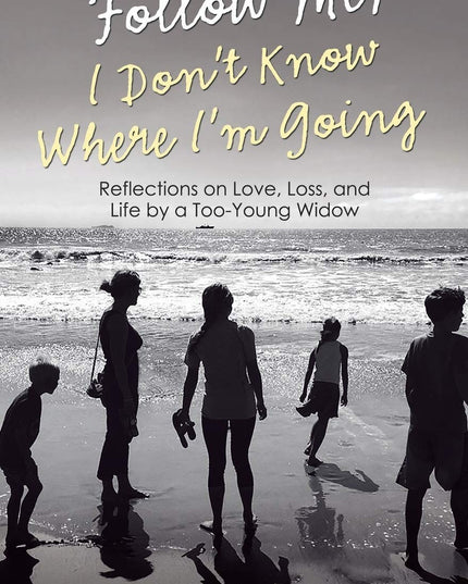 Follow Me, I Don't Know Where I'm Going: Reflections on Love, Loss, and Life by