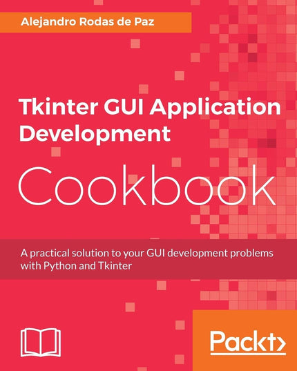 Tkinter GUI Application Development Cookbook: A practical solution to your GUI