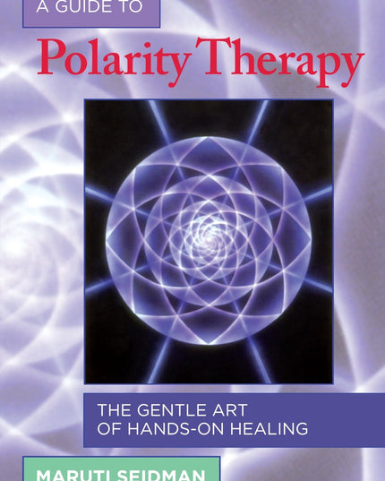 A Guide to Polarity Therapy: The Gentle Art of Hands-On Healing
