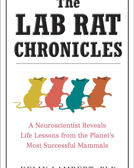 The Lab Rat Chronicles: A Neuroscientist Reveals Life Lessons from the Planet's