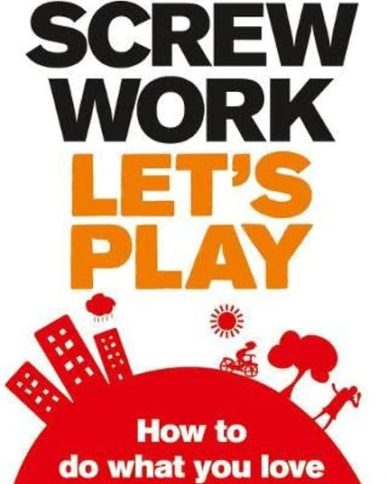 Screw Work, Let's Play: How to Do What You Love and Get Paid for It
