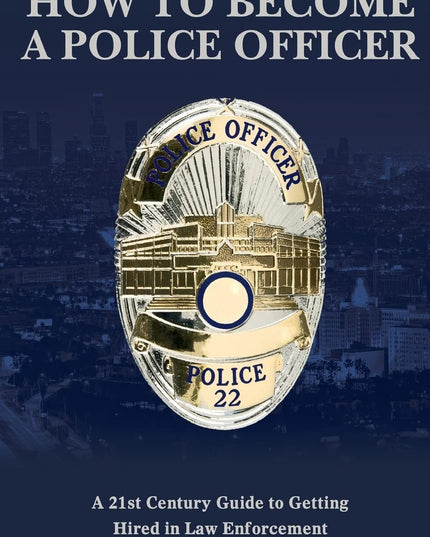 How to Become a Police Officer: A 21st Century Guide to Getting Hired In Law En