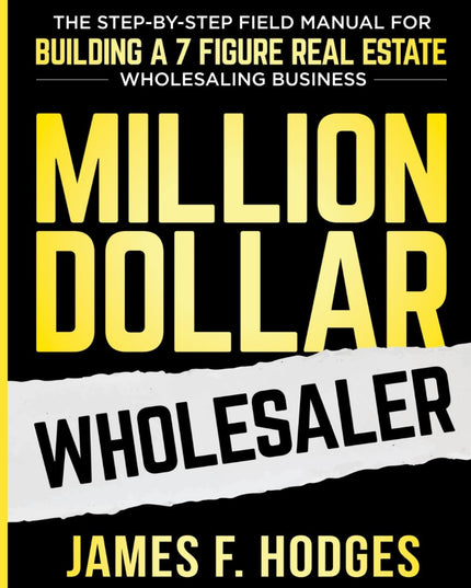 Million Dollar Wholesaler: The Step-By-Step Field Manual For Building A 7-Figur