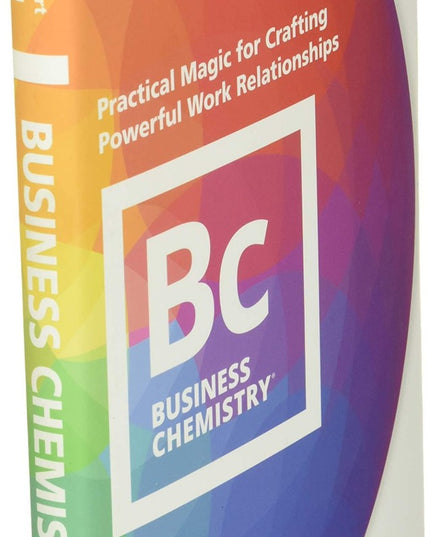 Business Chemistry: Practical Magic for Crafting Powerful Work Relationships