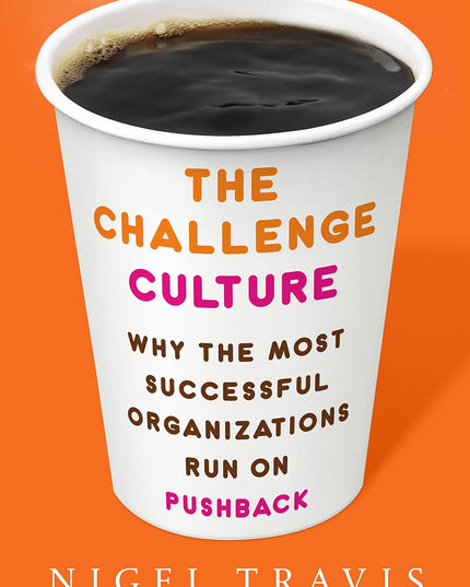 The Challenge Culture: Why the Most Successful Organizations Run on Pushback