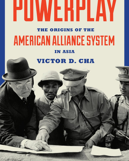 Powerplay: The Origins of the American Alliance System in Asia (Princeton Studi