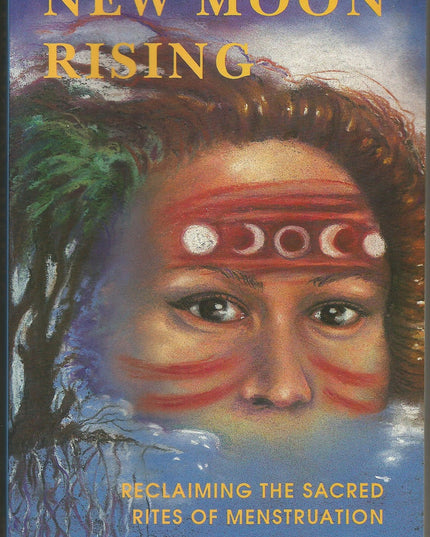 New Moon Rising: Reclaiming the Sacred Rites of Menstruation