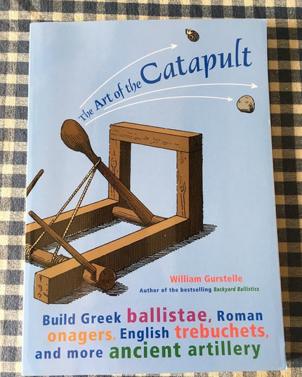 The Art of the Catapult: Build Greek Ballistae, Roman Onagers, English Trebuche