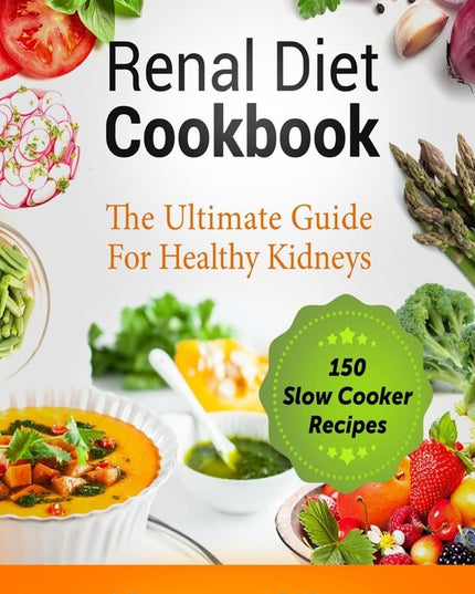 Renal Diet Cookbook: The Ultimate Guide For Healthy Kidneys - 150 Slow Cooker R