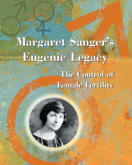 Margaret Sanger's Eugenic Legacy: The Control of Female Fertility