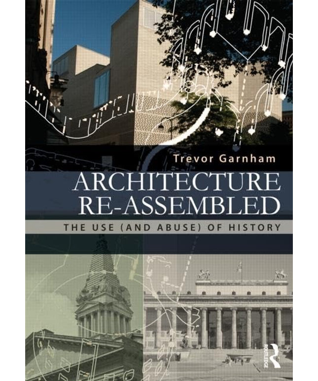 Architecture Re-assembled: The Use (and Abuse) of History