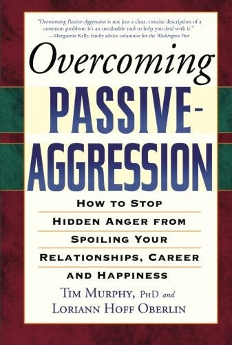 Overcoming Passive-Aggression: How to Stop Hidden Anger from Spoiling Your Rela